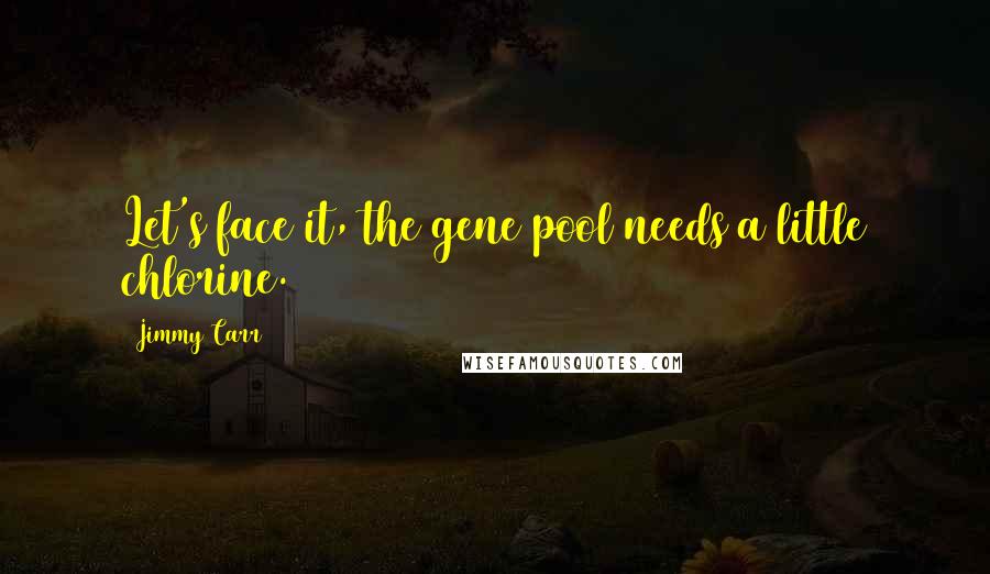 Jimmy Carr quotes: Let's face it, the gene pool needs a little chlorine.