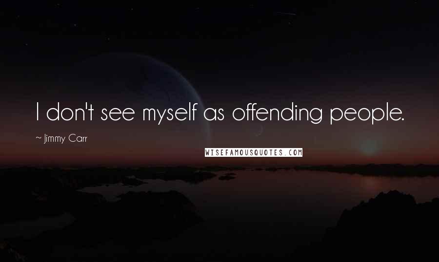 Jimmy Carr quotes: I don't see myself as offending people.