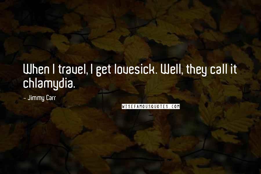 Jimmy Carr quotes: When I travel, I get lovesick. Well, they call it chlamydia.