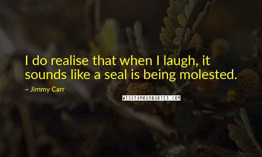 Jimmy Carr quotes: I do realise that when I laugh, it sounds like a seal is being molested.