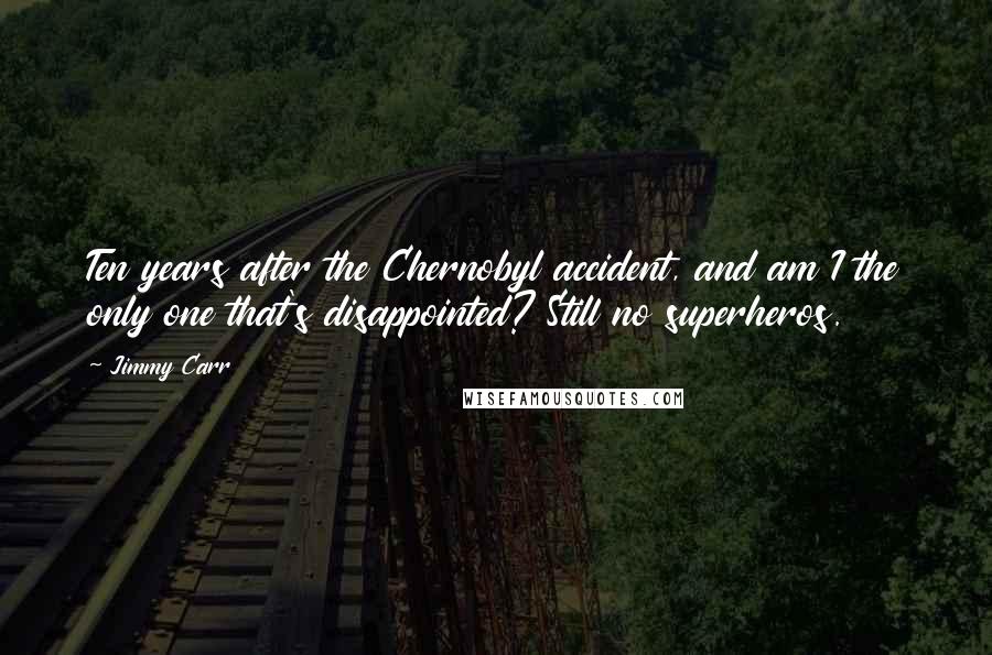 Jimmy Carr quotes: Ten years after the Chernobyl accident, and am I the only one that's disappointed? Still no superheros.