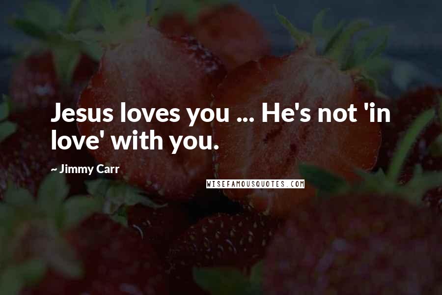 Jimmy Carr quotes: Jesus loves you ... He's not 'in love' with you.