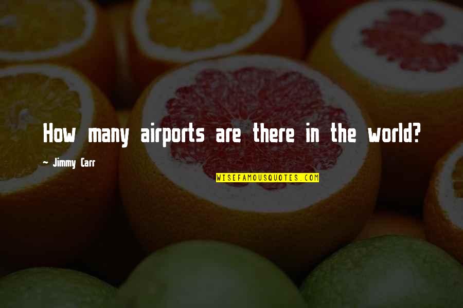 Jimmy Carr Quotes By Jimmy Carr: How many airports are there in the world?