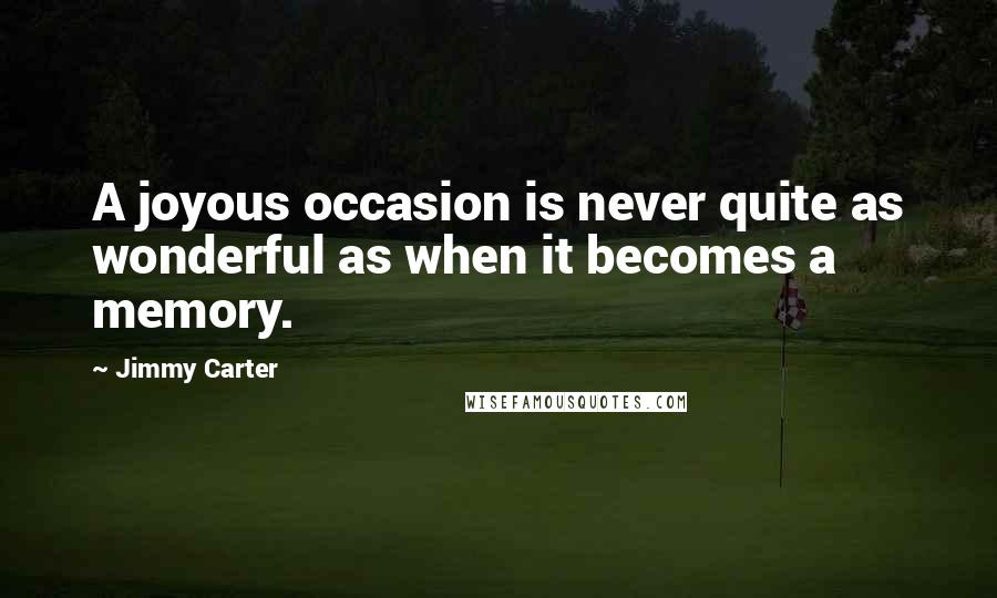 Jimmy Carter quotes: A joyous occasion is never quite as wonderful as when it becomes a memory.