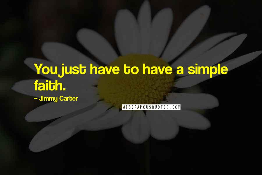 Jimmy Carter quotes: You just have to have a simple faith.