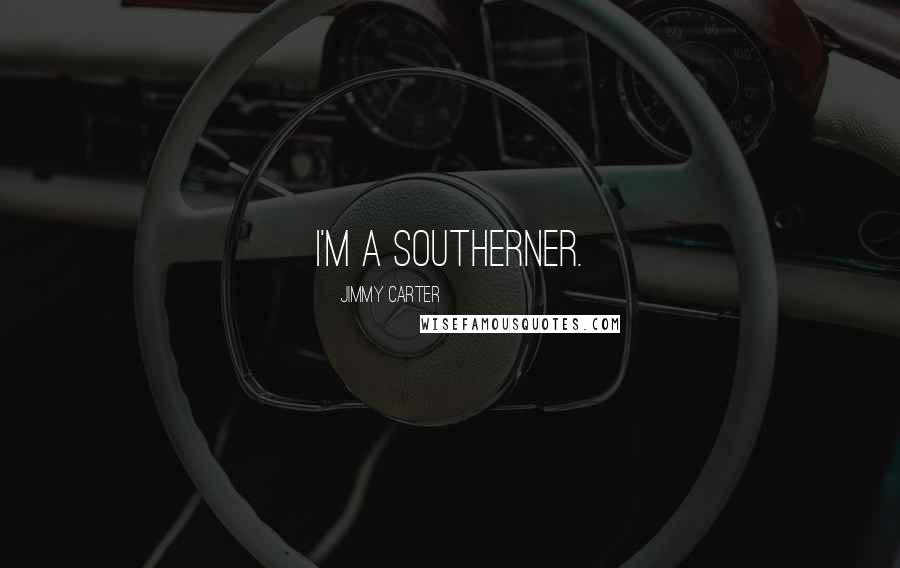 Jimmy Carter quotes: I'm a Southerner.