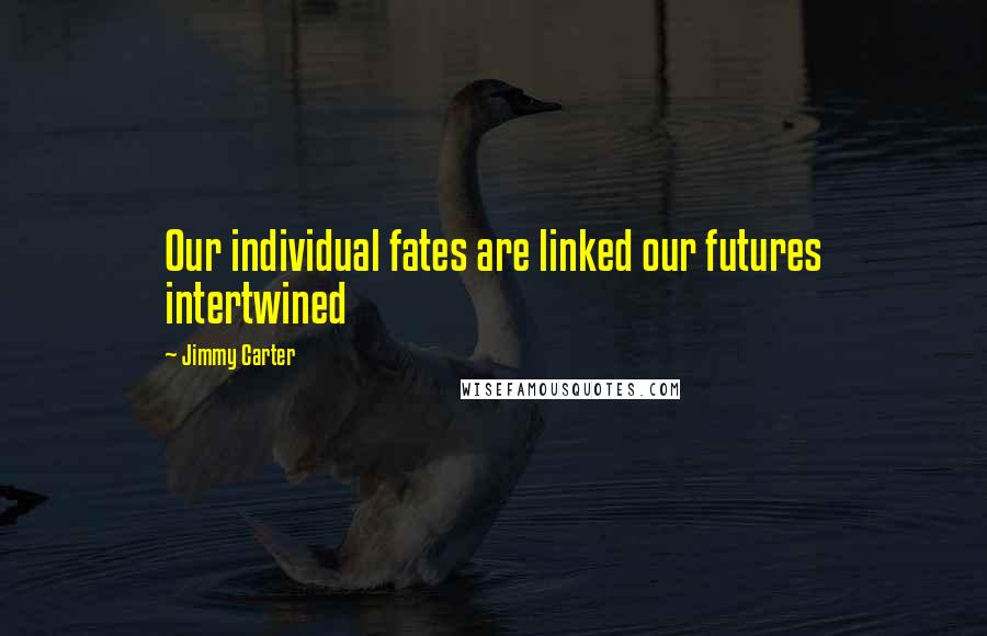 Jimmy Carter quotes: Our individual fates are linked our futures intertwined