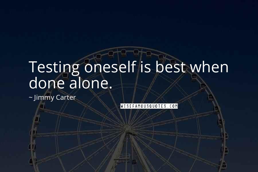 Jimmy Carter quotes: Testing oneself is best when done alone.
