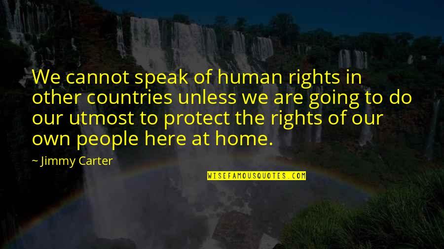 Jimmy Carter's Quotes By Jimmy Carter: We cannot speak of human rights in other