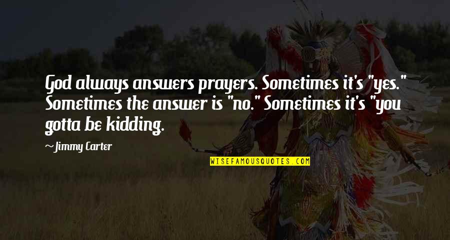 Jimmy Carter's Quotes By Jimmy Carter: God always answers prayers. Sometimes it's "yes." Sometimes