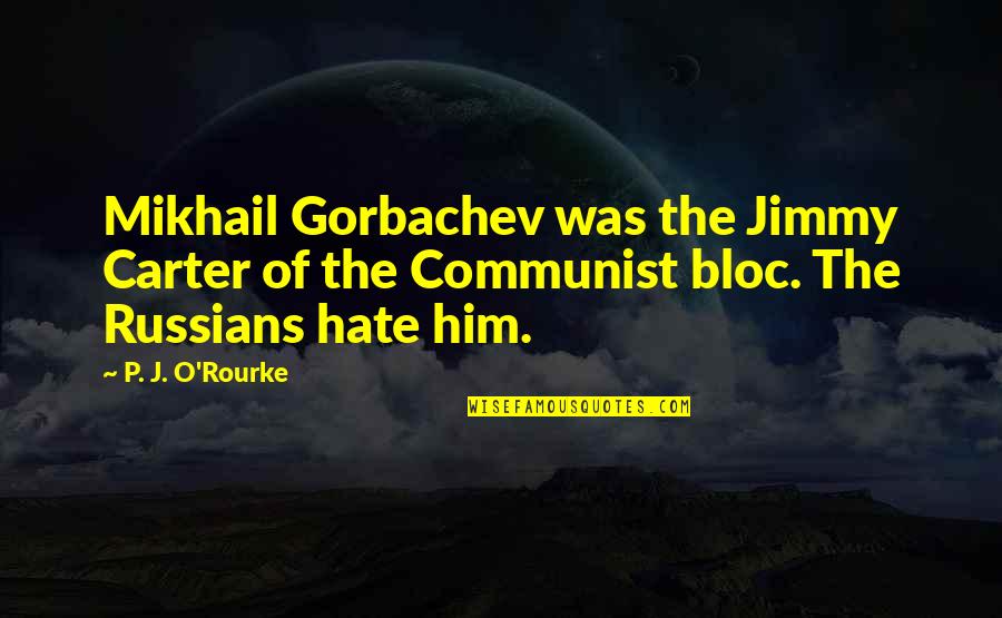 Jimmy Carter's Quotes By P. J. O'Rourke: Mikhail Gorbachev was the Jimmy Carter of the