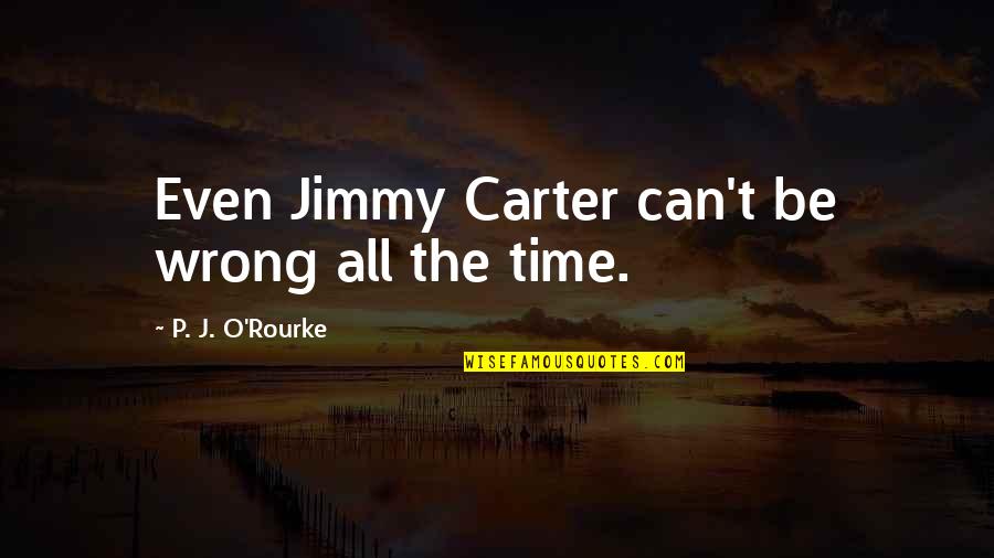 Jimmy Carter's Quotes By P. J. O'Rourke: Even Jimmy Carter can't be wrong all the
