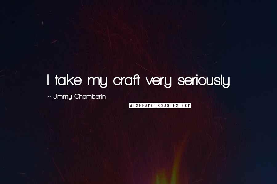 Jimmy Chamberlin quotes: I take my craft very seriously.