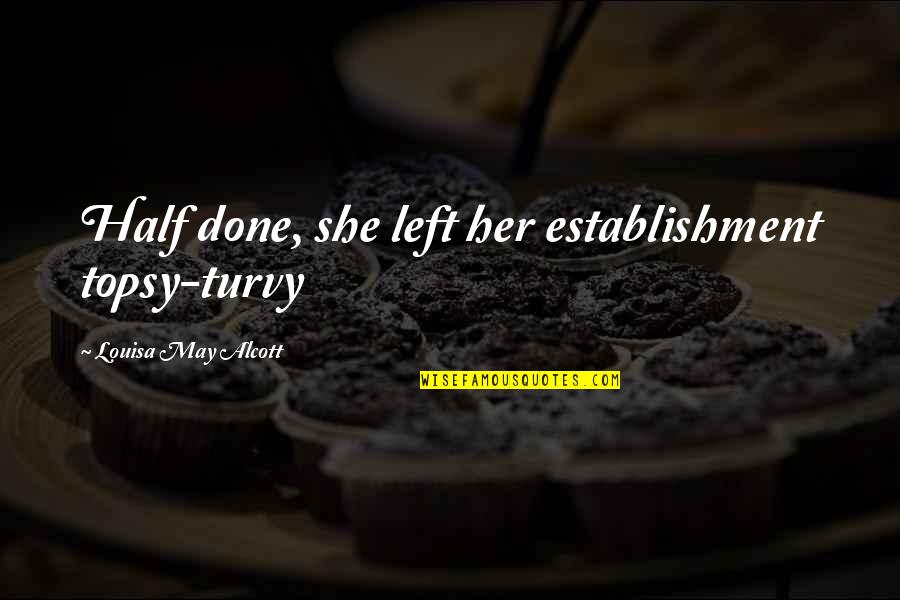 Jimmy Chin Quotes By Louisa May Alcott: Half done, she left her establishment topsy-turvy Jimmy Chin Quotes By Louisa May Alcott: Half done, she left her establishment topsy-turvy