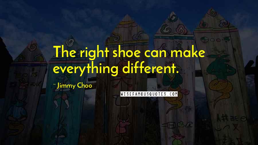 Jimmy Choo quotes: The right shoe can make everything different.
