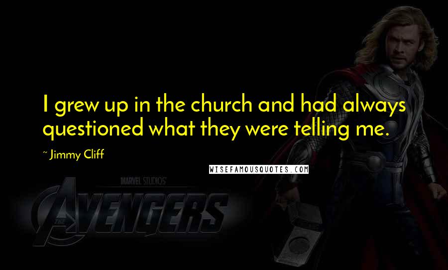 Jimmy Cliff quotes: I grew up in the church and had always questioned what they were telling me.
