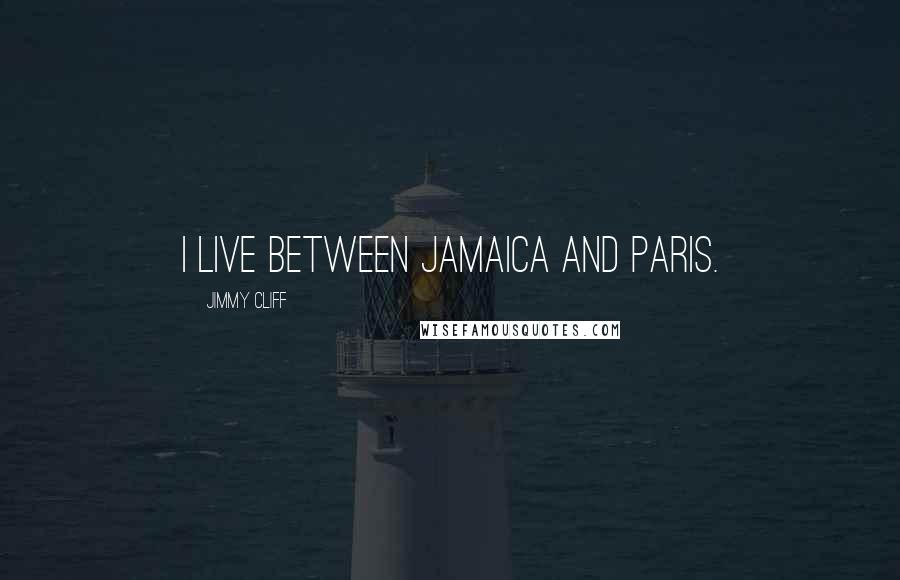 Jimmy Cliff quotes: I live between Jamaica and Paris.