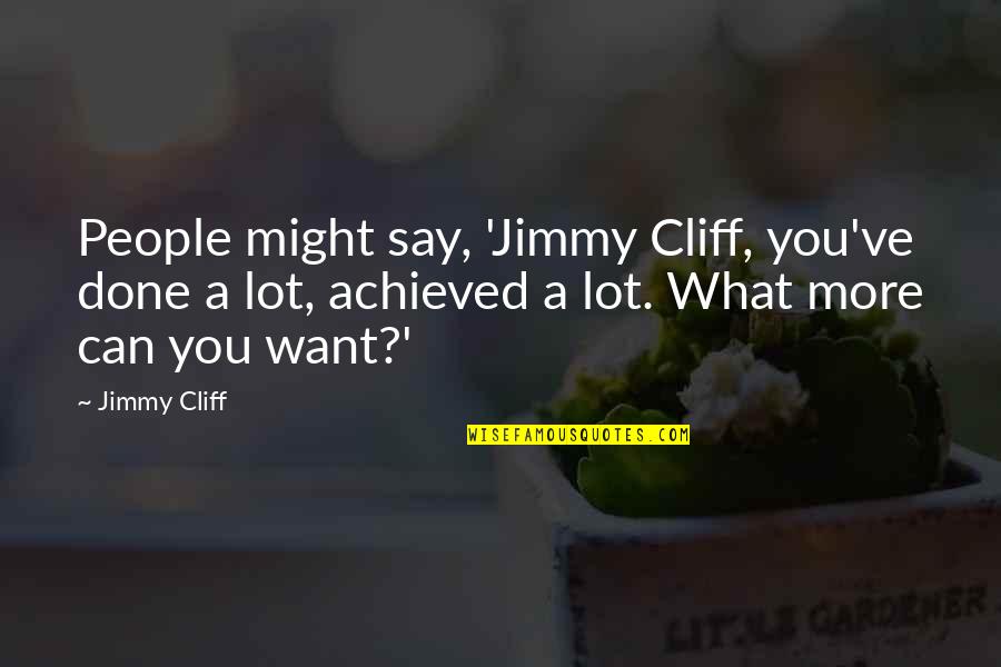 Jimmy Cliff Quotes By Jimmy Cliff: People might say, 'Jimmy Cliff, you've done a