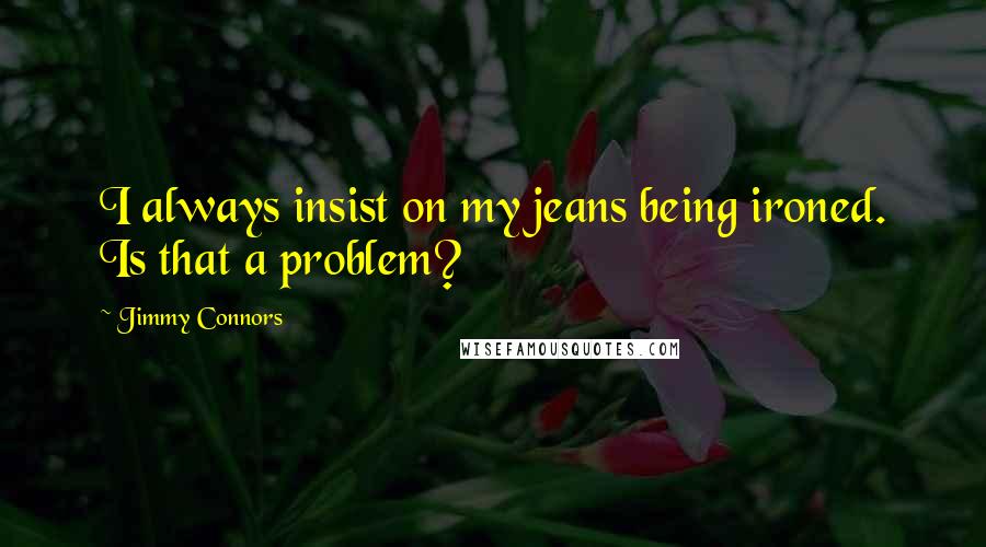 Jimmy Connors quotes: I always insist on my jeans being ironed. Is that a problem?