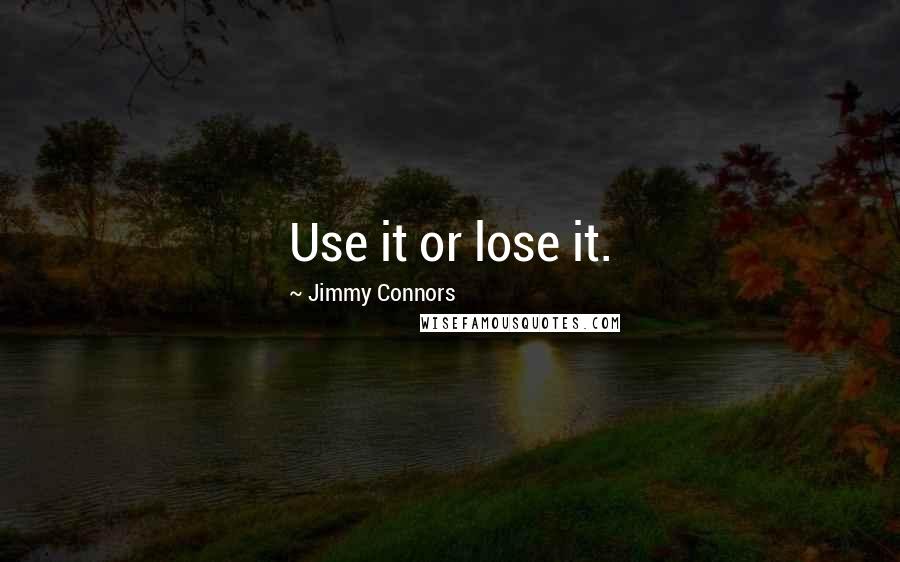 Jimmy Connors quotes: Use it or lose it.