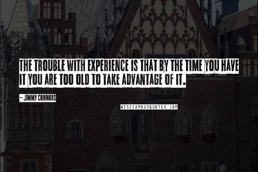 Jimmy Connors quotes: The trouble with experience is that by the time you have it you are too old to take advantage of it. Jimmy Connors quotes: The trouble with experience is that by the time you have it you are too old to take advantage of it.