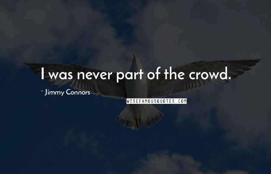 Jimmy Connors quotes: I was never part of the crowd.