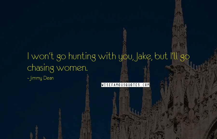 Jimmy Dean quotes: I won't go hunting with you, Jake, but I'll go chasing women.