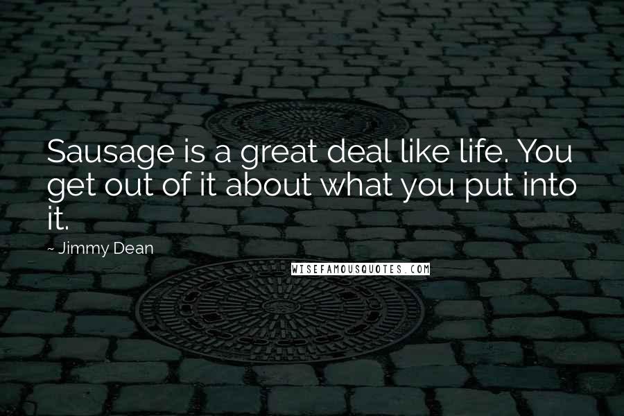 Jimmy Dean quotes: Sausage is a great deal like life. You get out of it about what you put into it.