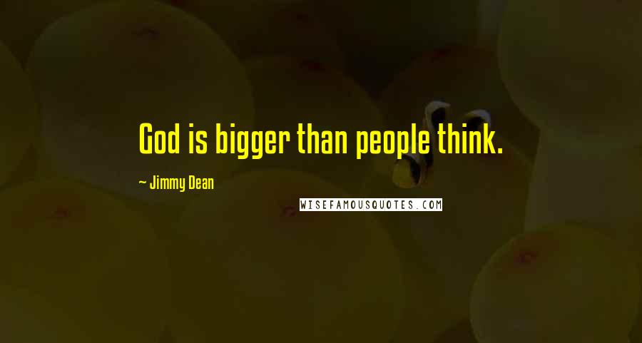 Jimmy Dean quotes: God is bigger than people think.