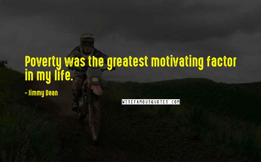 Jimmy Dean quotes: Poverty was the greatest motivating factor in my life.