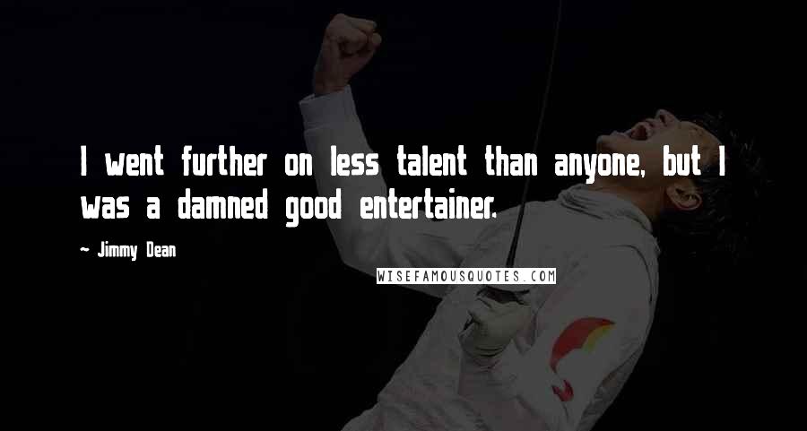 Jimmy Dean quotes: I went further on less talent than anyone, but I was a damned good entertainer.