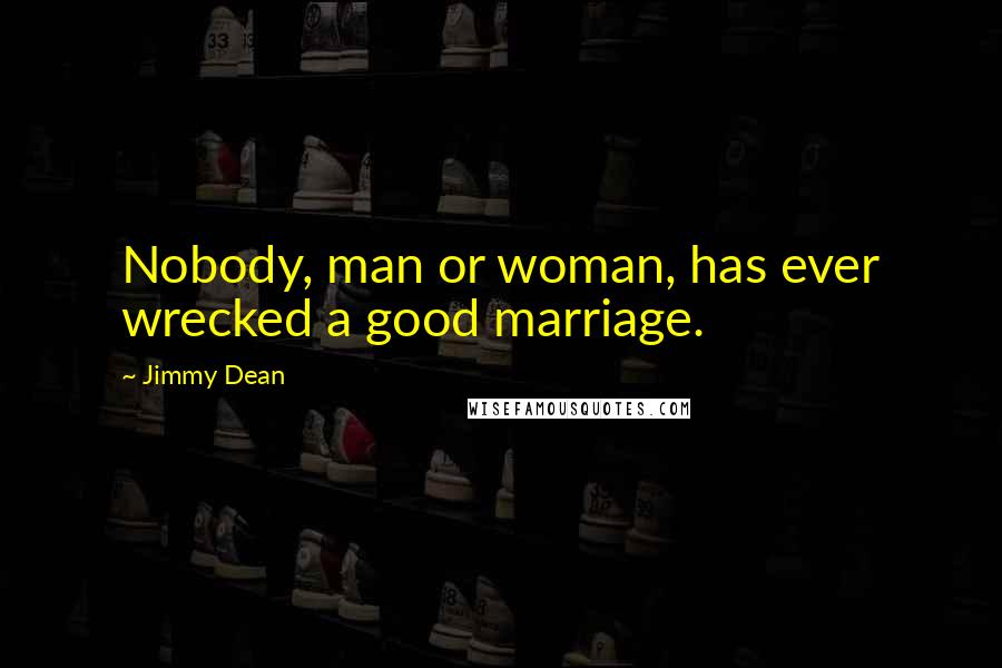 Jimmy Dean quotes: Nobody, man or woman, has ever wrecked a good marriage.