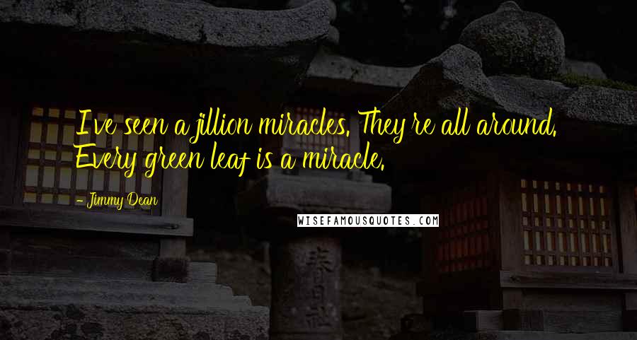 Jimmy Dean quotes: I've seen a jillion miracles. They're all around. Every green leaf is a miracle.