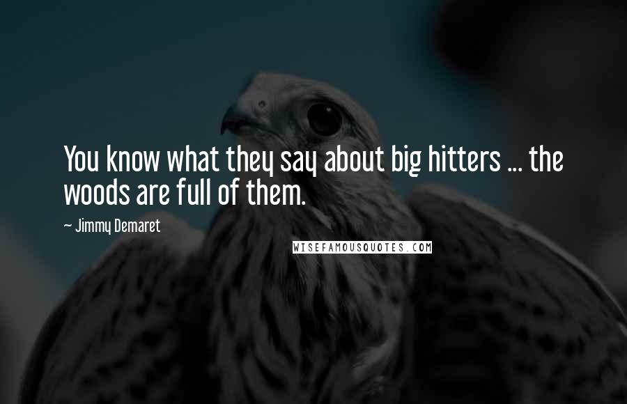 Jimmy Demaret quotes: You know what they say about big hitters ... the woods are full of them.