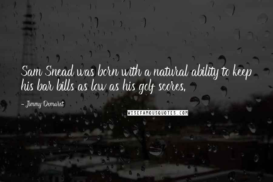 Jimmy Demaret quotes: Sam Snead was born with a natural ability to keep his bar bills as low as his golf scores.