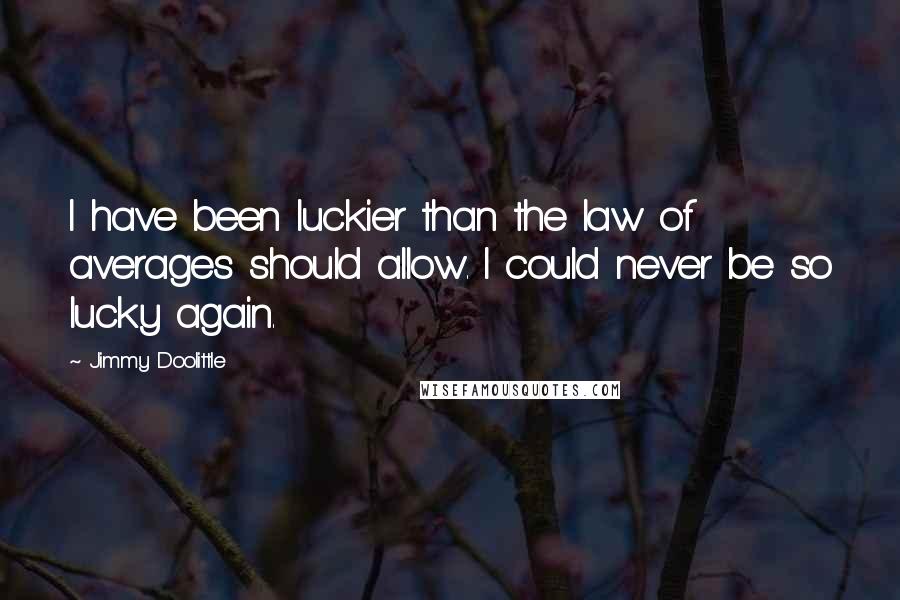 Jimmy Doolittle quotes: I have been luckier than the law of averages should allow. I could never be so lucky again.