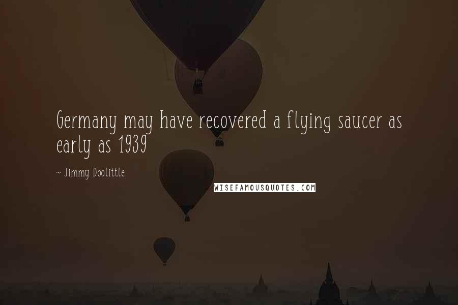 Jimmy Doolittle quotes: Germany may have recovered a flying saucer as early as 1939