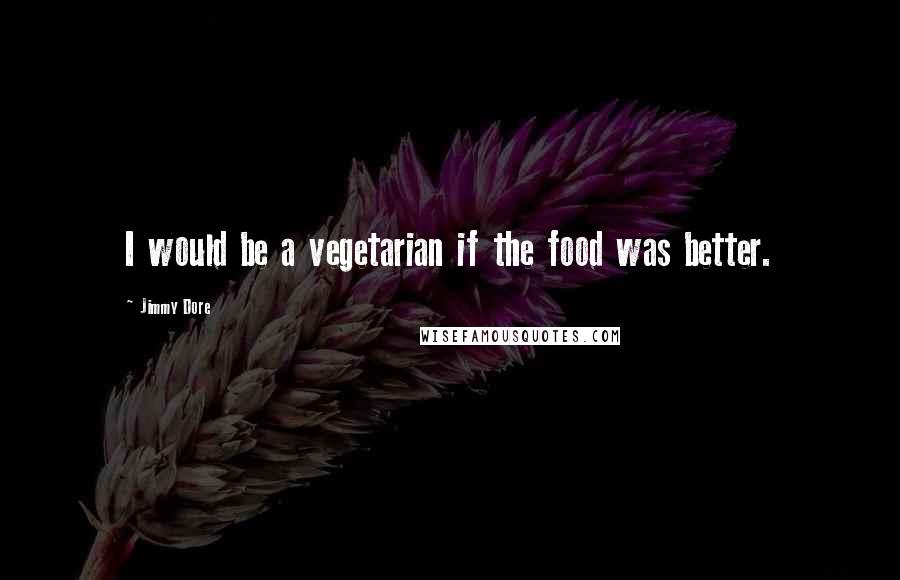 Jimmy Dore quotes: I would be a vegetarian if the food was better.