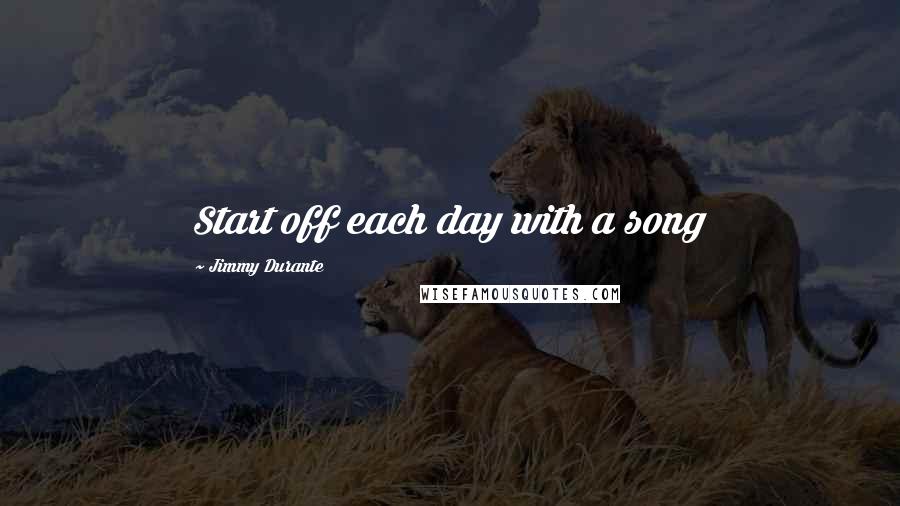 Jimmy Durante quotes: Start off each day with a song