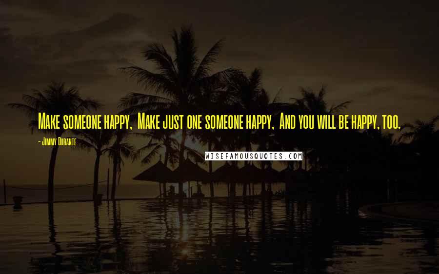 Jimmy Durante quotes: Make someone happy, Make just one someone happy, And you will be happy, too.