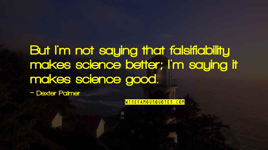 Jimmy Dykes Quotes By Dexter Palmer: But I'm not saying that falsifiability makes science Jimmy Dykes Quotes By Dexter Palmer: But I'm not saying that falsifiability makes science