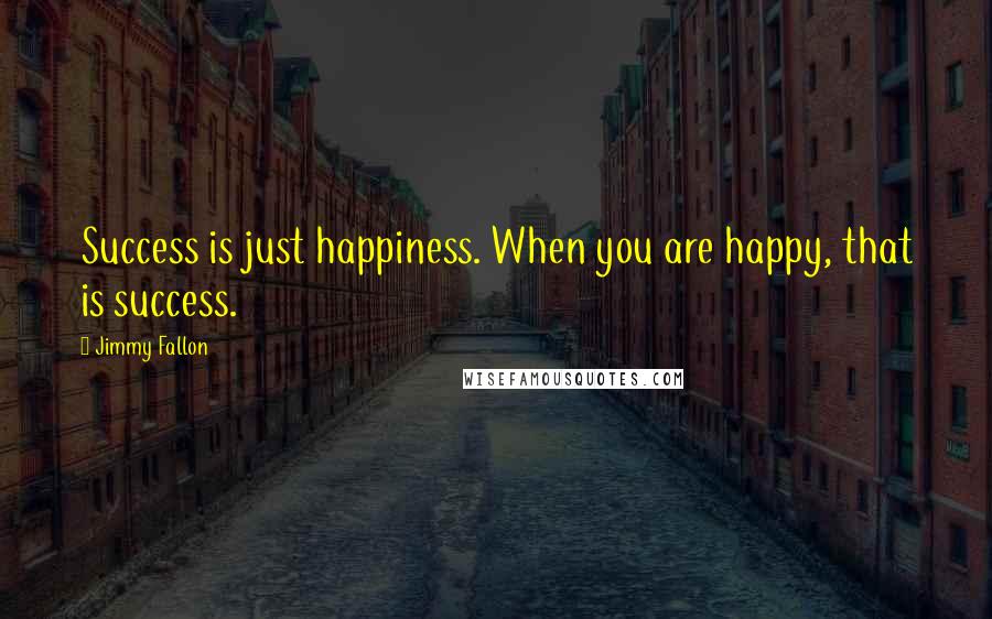 Jimmy Fallon quotes: Success is just happiness. When you are happy, that is success.