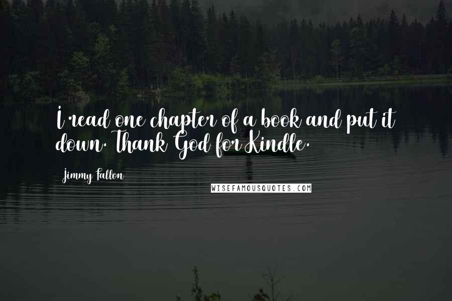 Jimmy Fallon quotes: I read one chapter of a book and put it down. Thank God for Kindle.