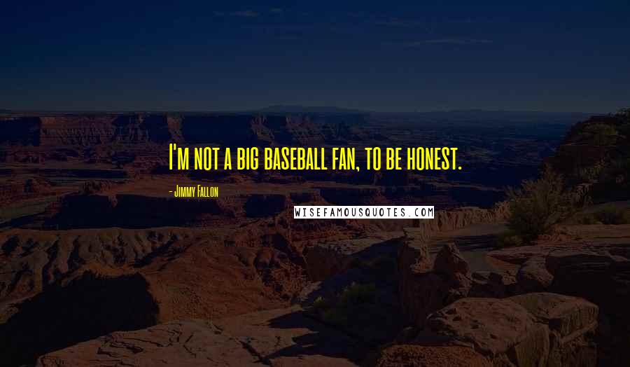 Jimmy Fallon quotes: I'm not a big baseball fan, to be honest.