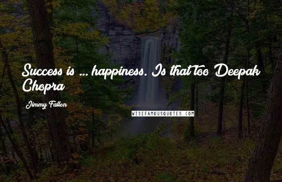 Jimmy Fallon quotes: Success is ... happiness. Is that too Deepak Chopra?