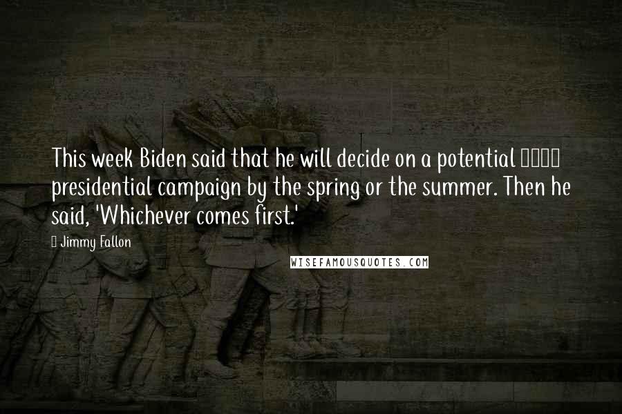 Jimmy Fallon quotes: This week Biden said that he will decide on a potential 2016 presidential campaign by the spring or the summer. Then he said, 'Whichever comes first.'