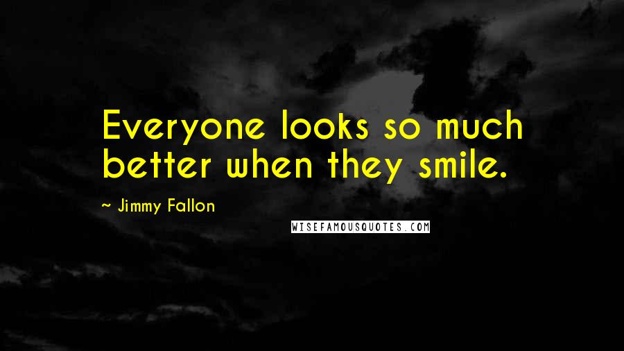 Jimmy Fallon quotes: Everyone looks so much better when they smile.