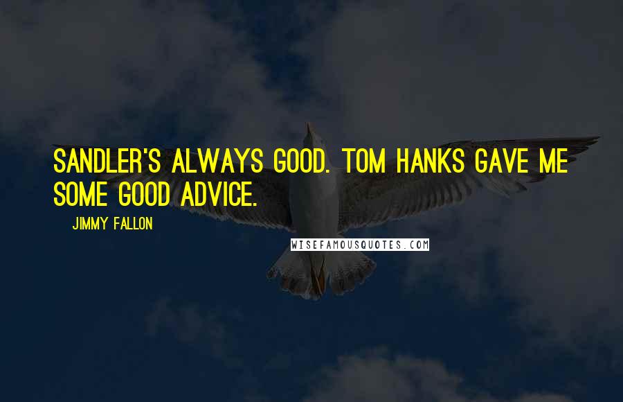 Jimmy Fallon quotes: Sandler's always good. Tom Hanks gave me some good advice.
