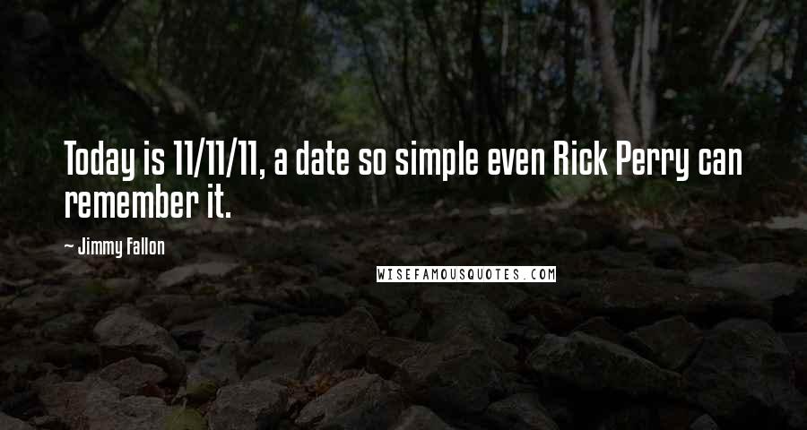 Jimmy Fallon quotes: Today is 11/11/11, a date so simple even Rick Perry can remember it.