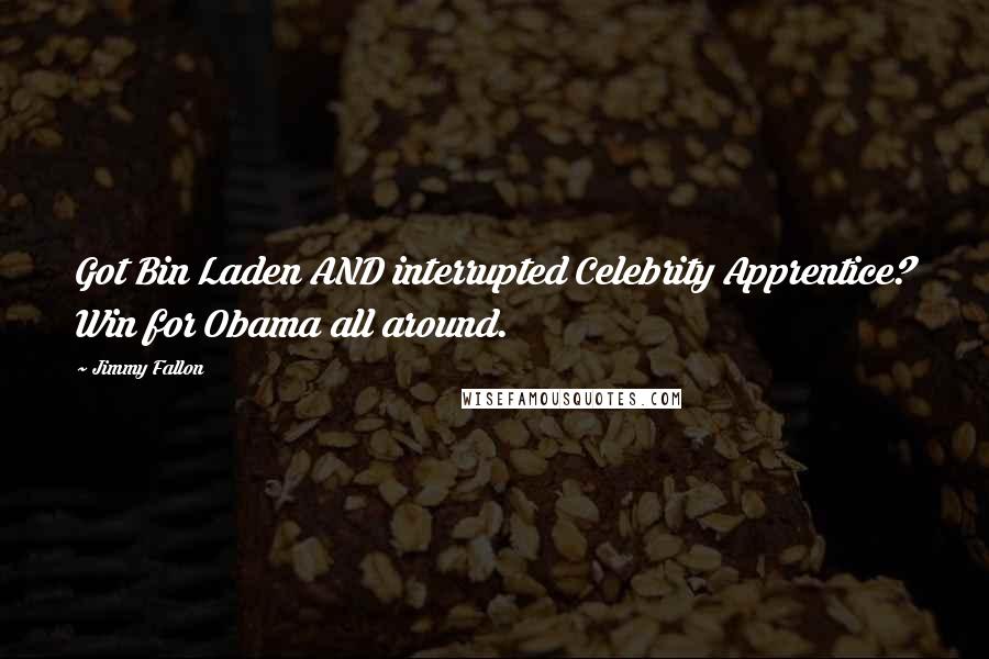 Jimmy Fallon quotes: Got Bin Laden AND interrupted Celebrity Apprentice? Win for Obama all around.